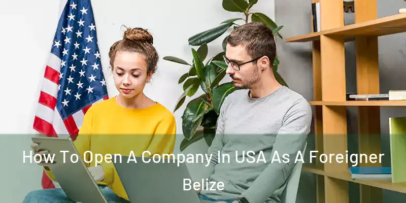  How To Open A Company In USA As A Foreigner Belize